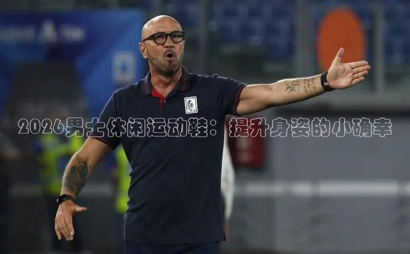 2026男士休闲运动鞋：提升身姿的小确幸